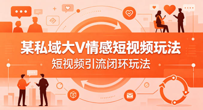 某私域大V情感短视频玩法，短视频引流闭环玩法-风庭夜雪