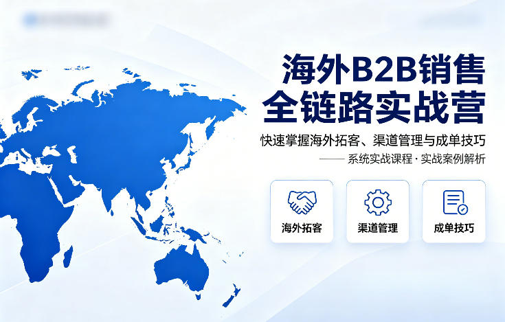 海外B2B销售全链路实战营，快速掌握海外拓客、渠道管理与成单技巧-风庭夜雪