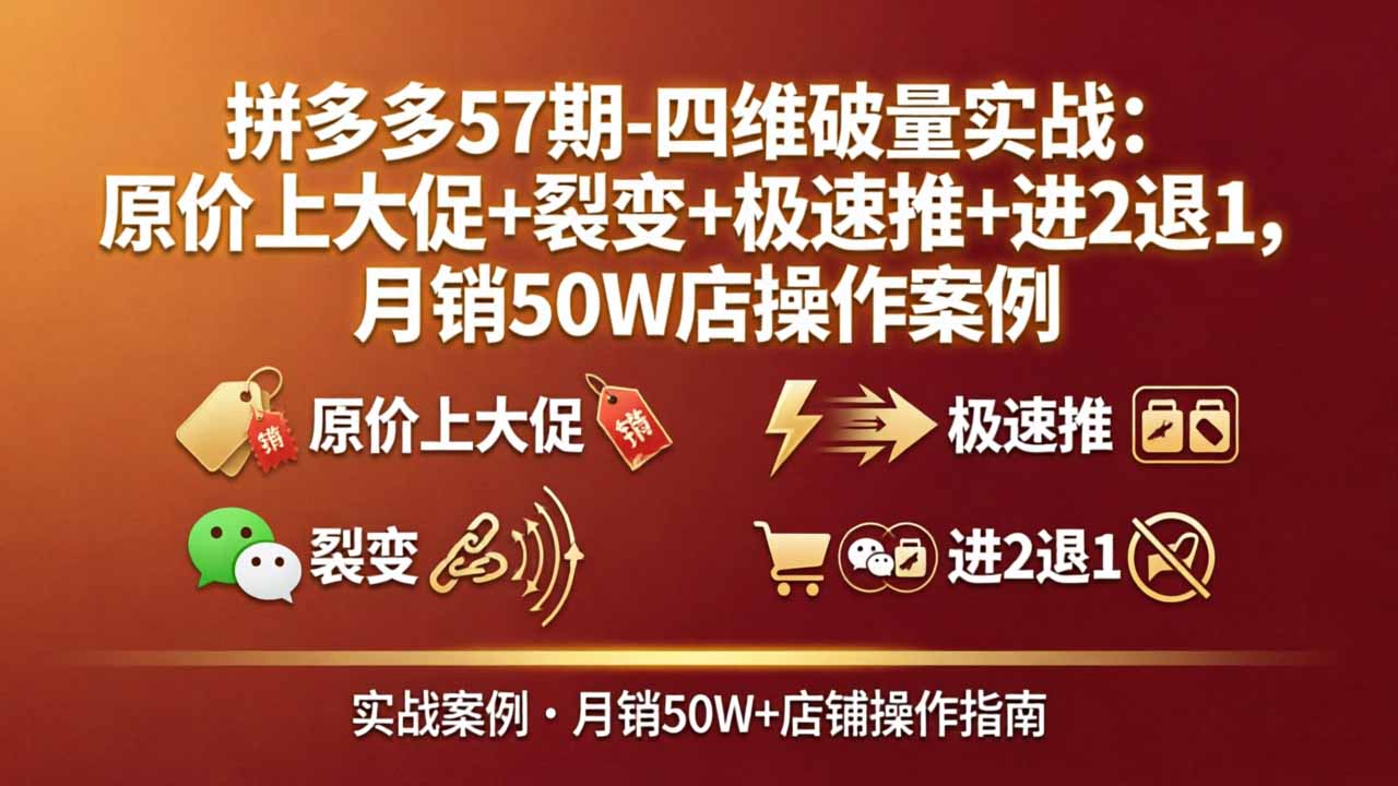 拼多多57期-四维破量实战：原价上大促+裂变+极速推+进2退1，月销50W店操作案例-风庭夜雪