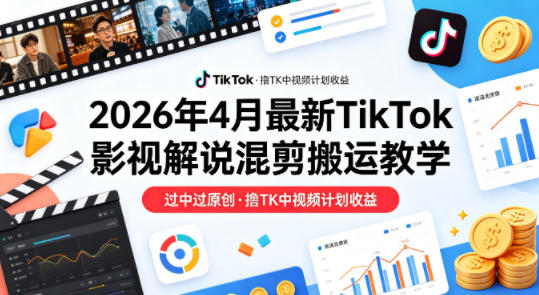 26年4月最新TikTok影视解说混剪搬运教学，过中过原创，撸TK中视频计划收益-风庭夜雪