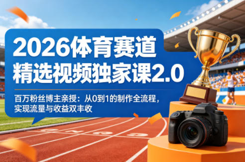 2026体育赛道精选视频独家课2.0，百万粉丝博主亲授：从0到1的制作全流程，实现流量与收益双丰收-风庭夜雪