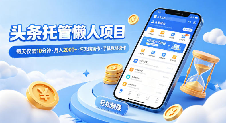头条托管懒人项目，每天仅需10分钟，月入2000+，纯无脑操作，手机就能操作【揭秘】-风庭夜雪