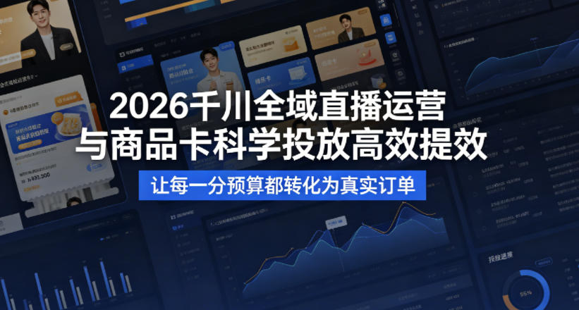 2026千川全域直播运营跟商品卡，科学投放，高效提效，让每一分预算都转化为真实订单-风庭夜雪
