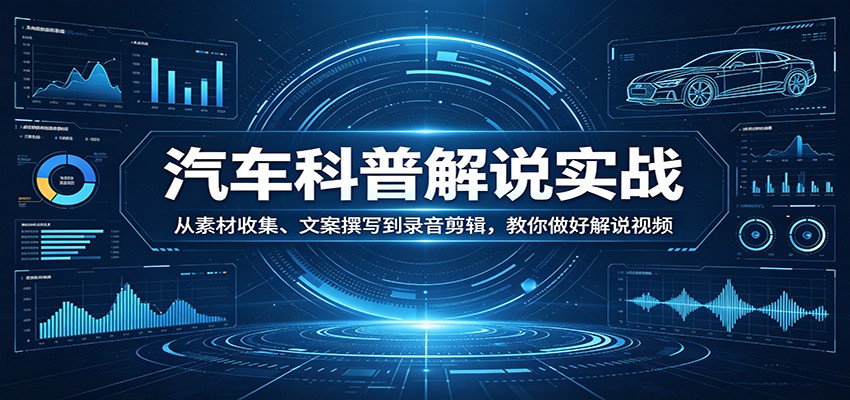 汽车科普解说实战：从素材收集、文案撰写到录音剪辑，教你做好解说视频-风庭夜雪