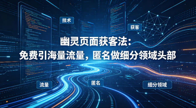 用懂技术！幽灵页面获客法：免费引海量流量，匿名做细分领域头部-风庭夜雪