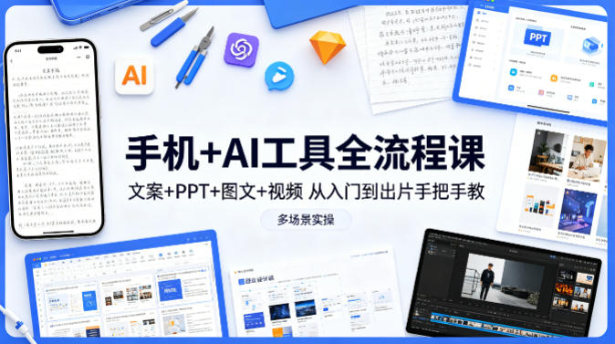 手机+AI工具全流程课，文案+PPT+图文+视频，从入门到出片手把手教，多场景实操-风庭夜雪