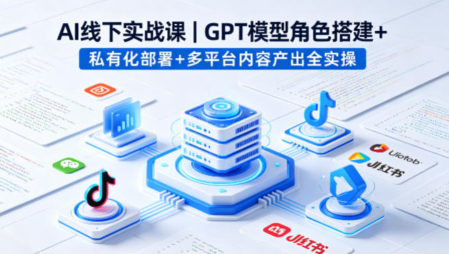 AI线下实战课，GPT模型角色搭建+私有化部署+多平台内容产出全实操-风庭夜雪