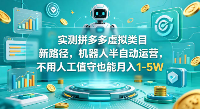 实测拼多多虚拟类目新路径，机器人半自动运营，不用人工值守也能月入1-5W【揭秘】-风庭夜雪