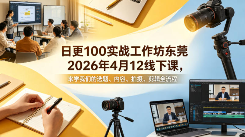 日更100实条‬战工作坊东莞2026年4月12线下课，来学我们的选题、内容、拍摄、剪辑全流程-风庭夜雪
