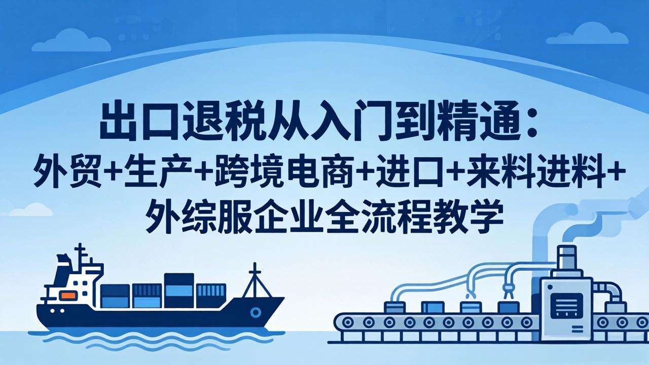 出口退税从入门到精通：外贸+生产+跨境电商+进口+来料进料+外综服企业全流程教学-风庭夜雪
