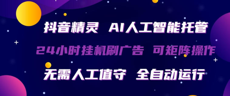 抖音精灵AI人工智能托管，24小时全自动刷广告，无需人工值守，可矩阵操作【揭秘】-风庭夜雪