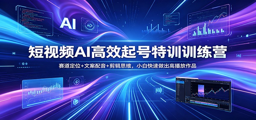 短视频AI高效起号特训训练营：赛道定位+文案配音+剪辑思维，小白快速做出高播放作品-风庭夜雪