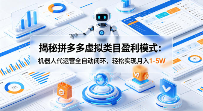 揭秘拼多多虚拟类目盈利模式：机器人代运营全自动闭环，轻松实现月入1-5W-风庭夜雪