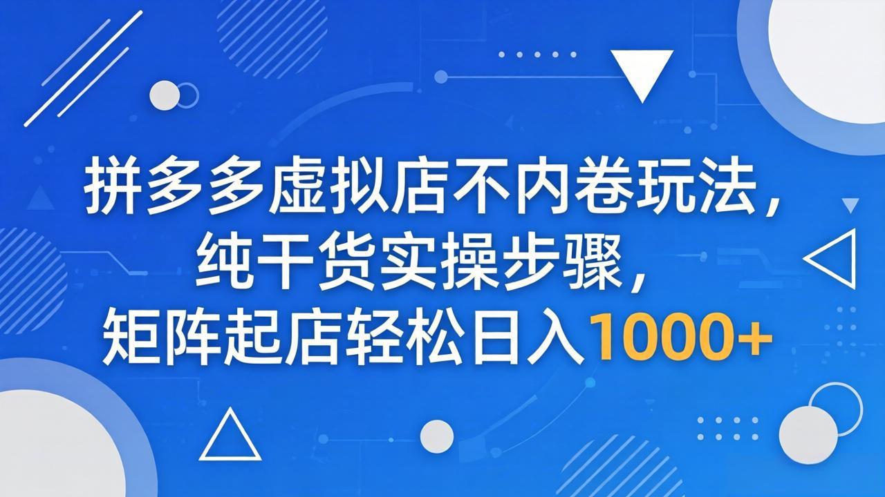 拼多多虚拟店不内卷玩法，纯干货实操步骤，矩阵起店轻松日入 1000+-风庭夜雪