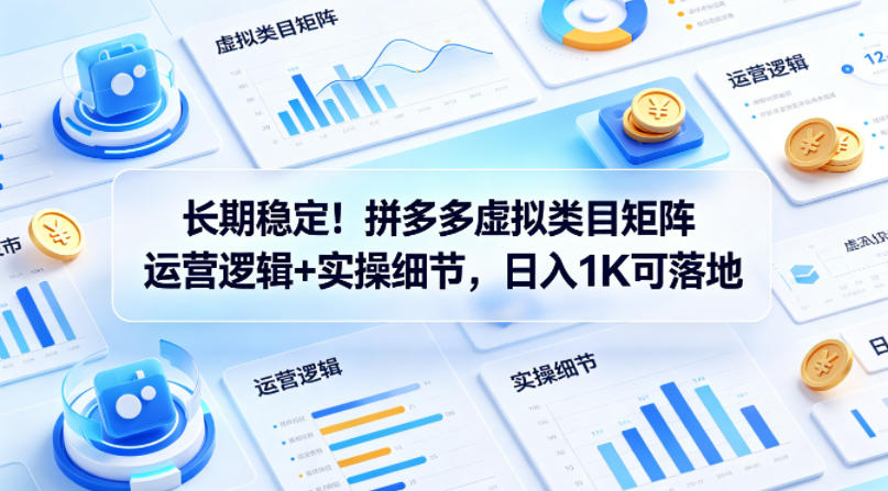 长期稳定！拼多多虚拟类目矩阵运营逻辑+实操细节，日入1K可落地【揭秘】-风庭夜雪