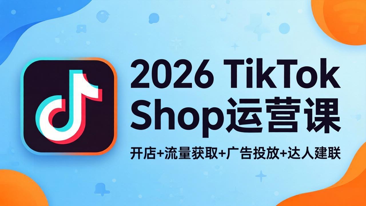 2026TikTok Shop运营课：开店+流量获取+广告投放+达人建联，解锁海外电商掘金路径-风庭夜雪